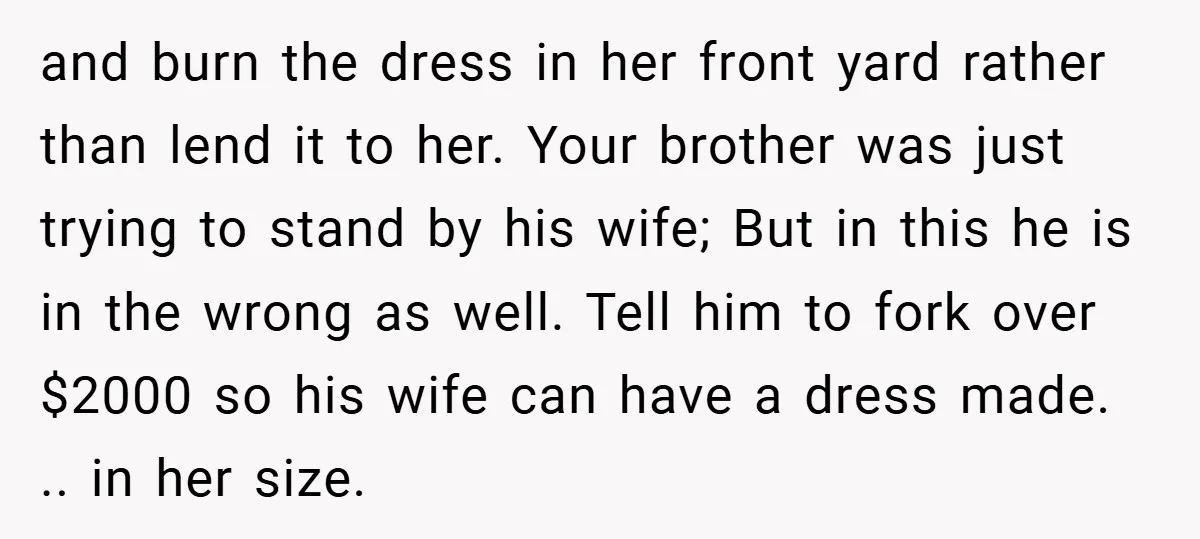 and burn the dress in her front yard rather than lend it to her. Your brother was just trying to stand by his wife; But in this he is in...
