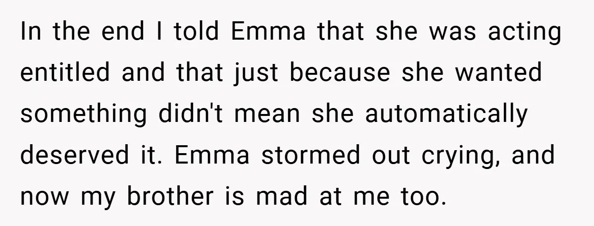 In the end I told Emma that she was acting entitled and that just because she wanted something didn't mean she automatically deserved it. Emma stormed out crying, and now...
