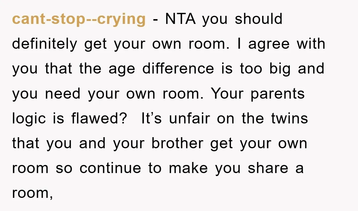 cant-stop--crying − NTA you should definitely get your own room. I agree with you that the age difference is too big and you need your own room. Your parents logic...