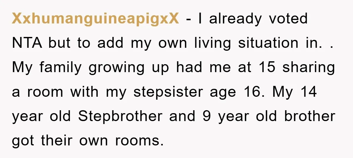 XxhumanguineapigxX − I already voted NTA but to add my own living situation in. . My family growing up had me at 15 sharing a room with my stepsister age...