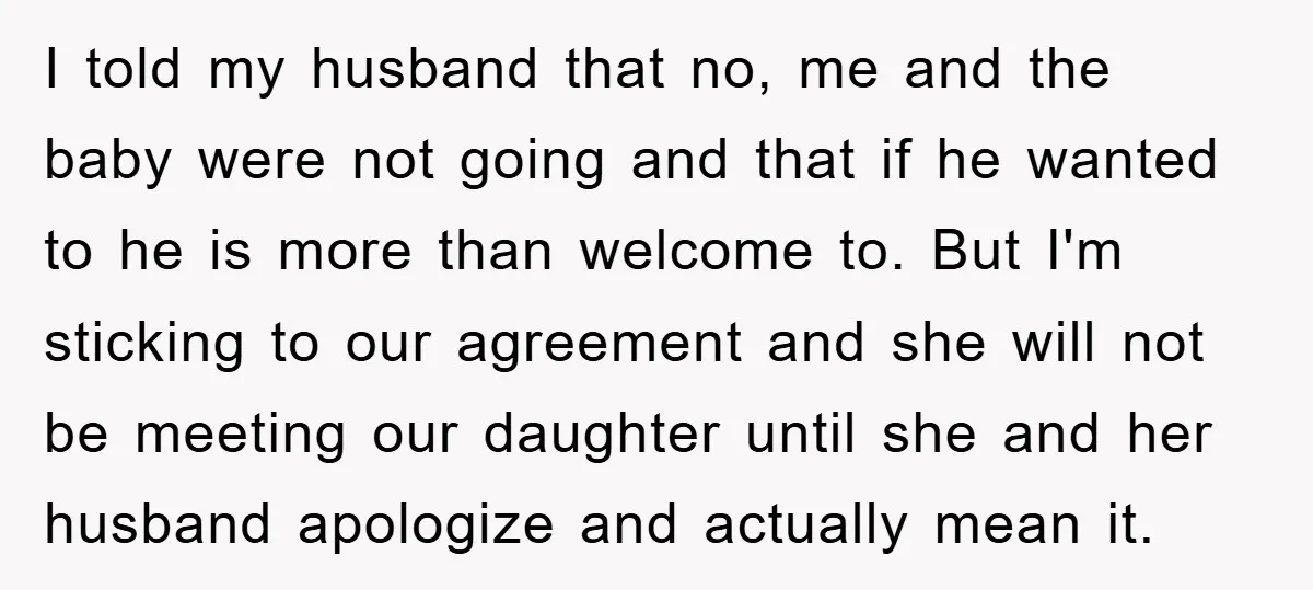 I told my husband that no, me and the baby were not going and that if he wanted to he is more than welcome to. But I'm sticking to our...