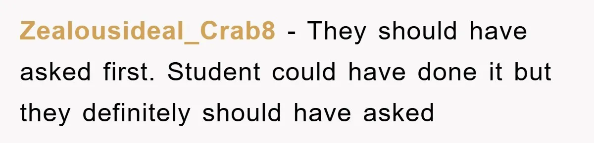 Zealousideal_Crab8 − They should have asked first. Student could have done it but they definitely should have asked