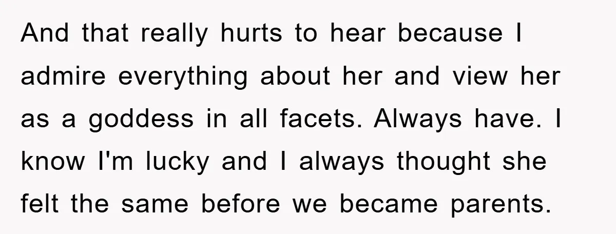 And that really hurts to hear because I admire everything about her and view her as a goddess in all facets. Always have. I know I'm lucky and I always...