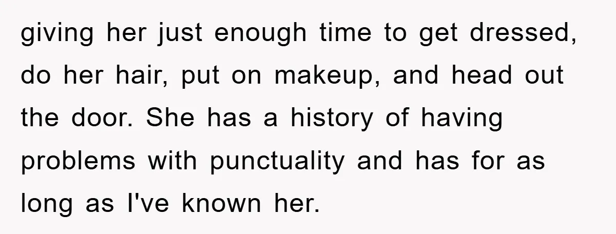 giving her just enough time to get dressed, do her hair, put on makeup, and head out the door. She has a history of having problems with punctuality and has...