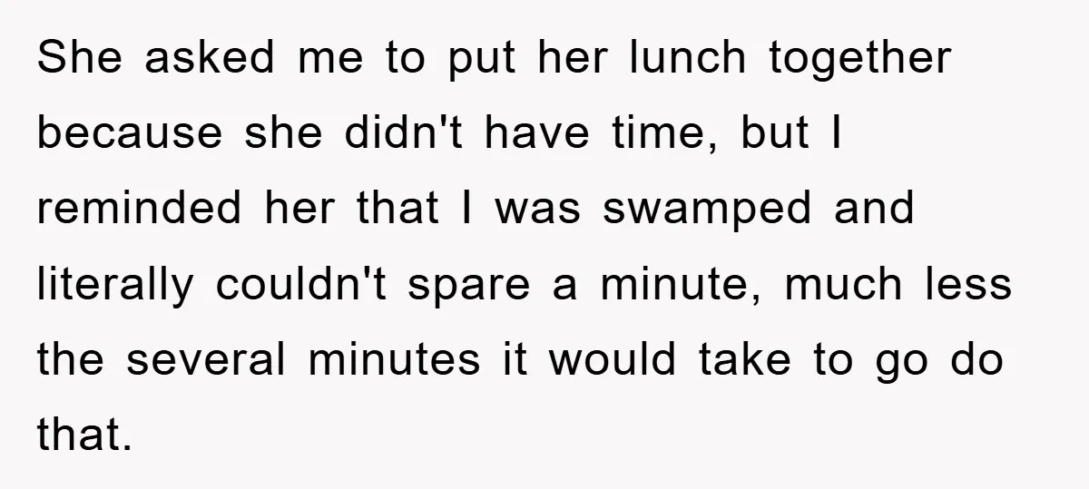 She asked me to put her lunch together because she didn't have time, but I reminded her that I was swamped and literally couldn't spare a minute, much less the...