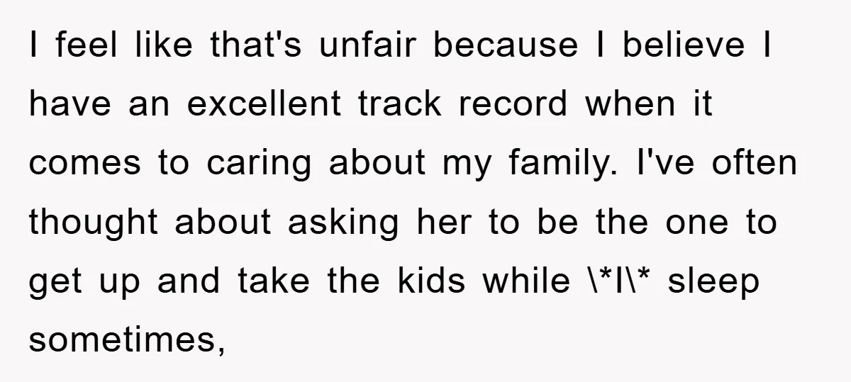 I feel like that's unfair because I believe I have an excellent track record when it comes to caring about my family. I've often thought about asking her to be...