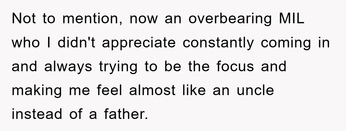 Not to mention, now an overbearing MIL who I didn't appreciate constantly coming in and always trying to be the focus and making me feel almost like an uncle instead...