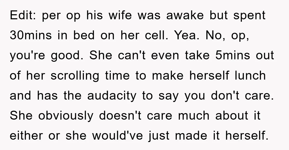 Edit: per op his wife was awake but spent 30mins in bed on her cell. Yea. No, op, you're good. She can't even take 5mins out of her scrolling time...