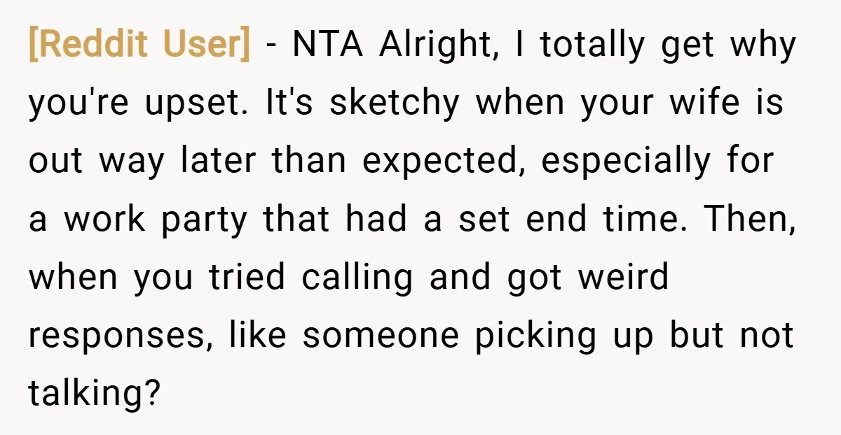 [Reddit User] − NTA Alright, I totally get why you're upset. It's sketchy when your wife is out way later than expected, especially for a work party that had a...
