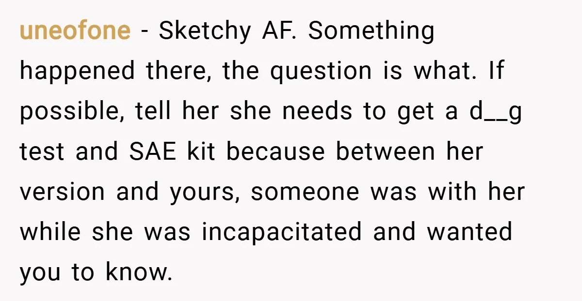 uneofone − Sketchy AF. Something happened there, the question is what. If possible, tell her she needs to get a d__g test and SAE kit because between her version and...