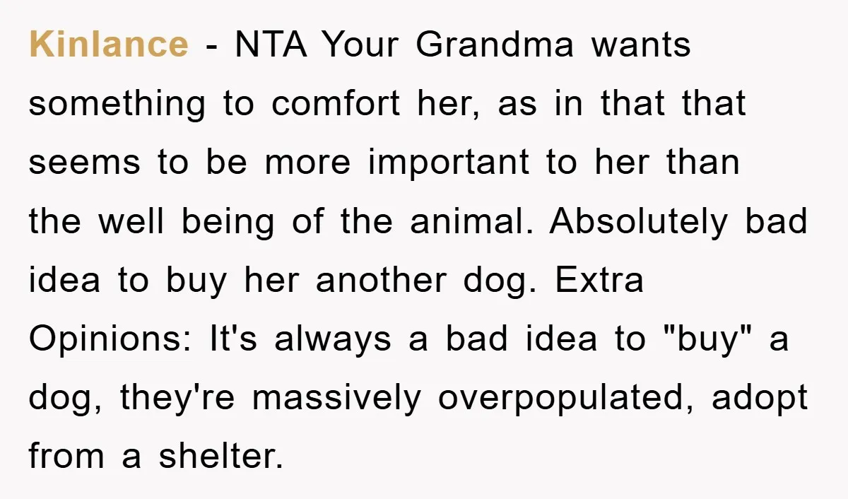Kinlance − NTA Your Grandma wants something to comfort her, as in that that seems to be more important to her than the well being of the animal. Absolutely bad...