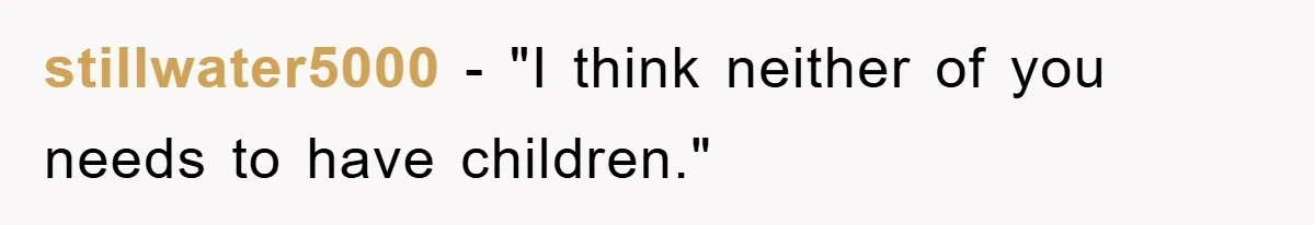 stillwater5000 - "I think neither of you needs to have children."