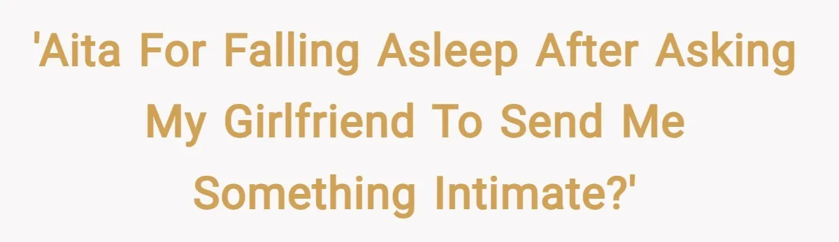 'AITA for falling asleep after asking my girlfriend to send me something intimate?'