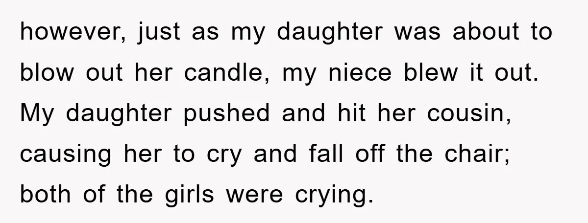 however, just as my daughter was about to blow out her candle, my niece blew it out. My daughter pushed and hit her cousin, causing her to cry and fall...