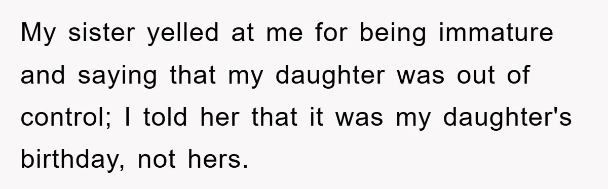 My sister yelled at me for being immature and saying that my daughter was out of control; I told her that it was my daughter's birthday, not hers.