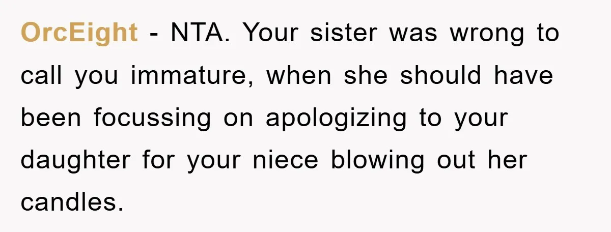 OrcEight − NTA. Your sister was wrong to call you immature, when she should have been focussing on apologizing to your daughter for your niece blowing out her candles.
