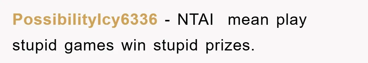 PossibilityIcy6336 − NTAI mean play stupid games win stupid prizes.