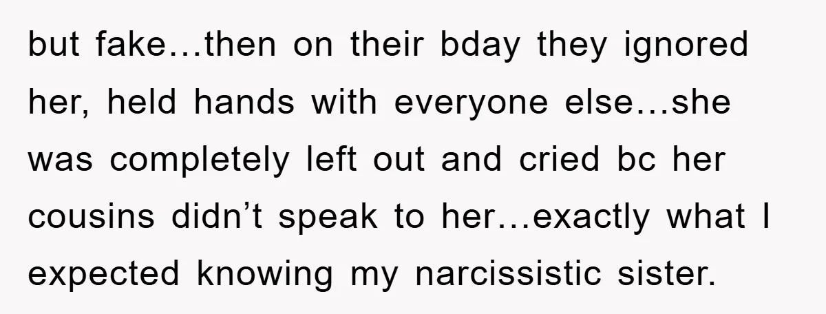but fake…then on their bday they ignored her, held hands with everyone else…she was completely left out and cried bc her cousins didn’t speak to her…exactly what I expected knowing...