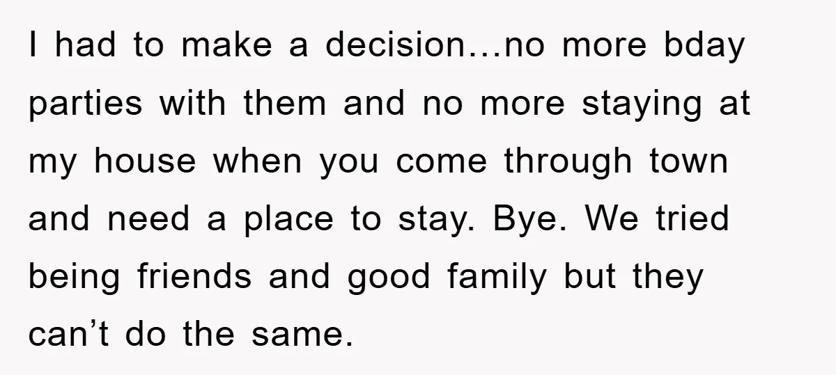 I had to make a decision…no more bday parties with them and no more staying at my house when you come through town and need a place to stay. Bye....
