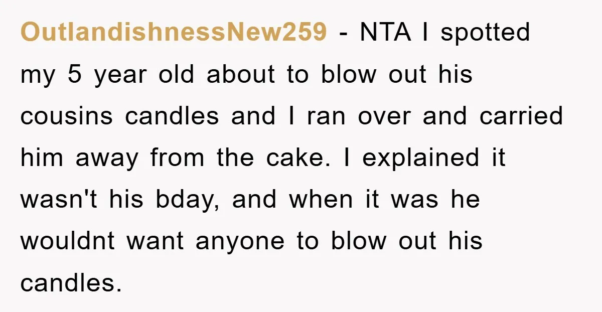 OutlandishnessNew259 − NTA I spotted my 5 year old about to blow out his cousins candles and I ran over and carried him away from the cake. I explained it...