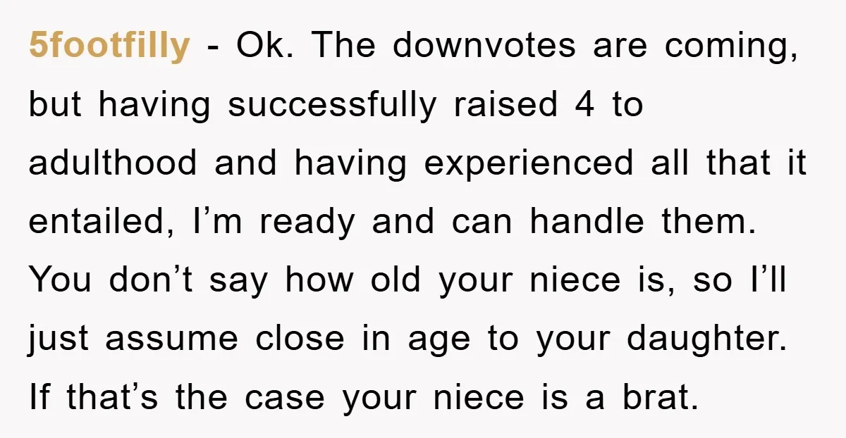5footfilly − Ok. The downvotes are coming, but having successfully raised 4 to adulthood and having experienced all that it entailed, I’m ready and can handle them. You don’t say...