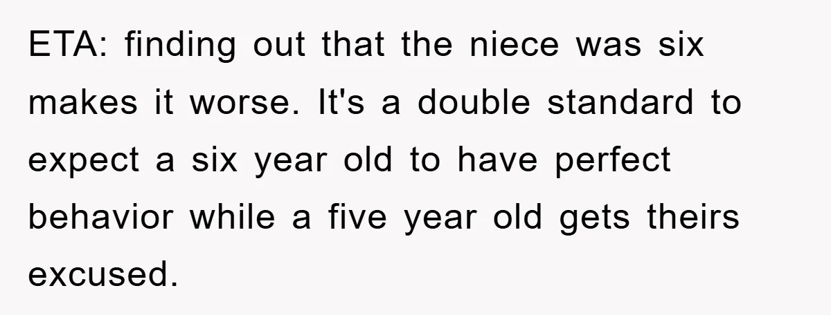 ETA: finding out that the niece was six makes it worse. It's a double standard to expect a six year old to have perfect behavior while a five year old...