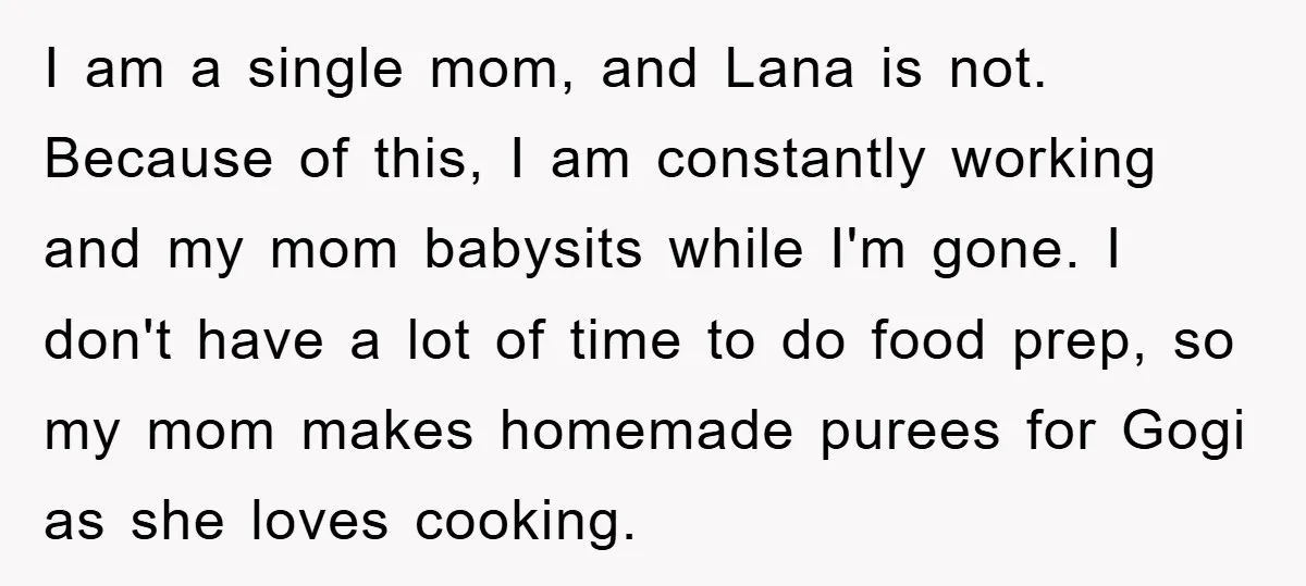 I am a single mom, and Lana is not. Because of this, I am constantly working and my mom babysits while I'm gone. I don't have a lot of time...
