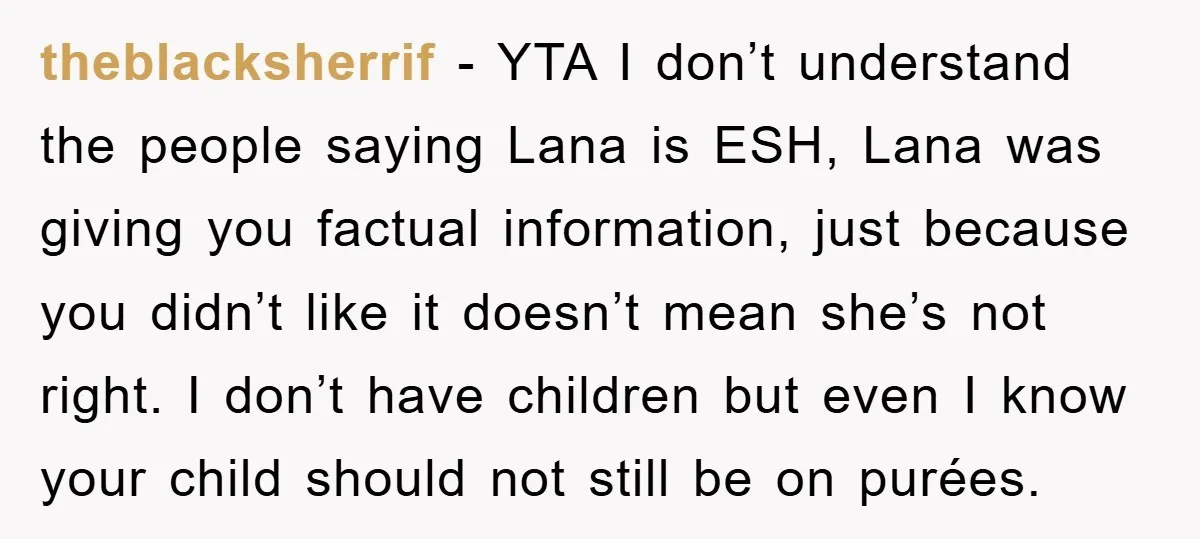 theblacksherrif − YTA I don’t understand the people saying Lana is ESH, Lana was giving you factual information, just because you didn’t like it doesn’t mean she’s not right. I...