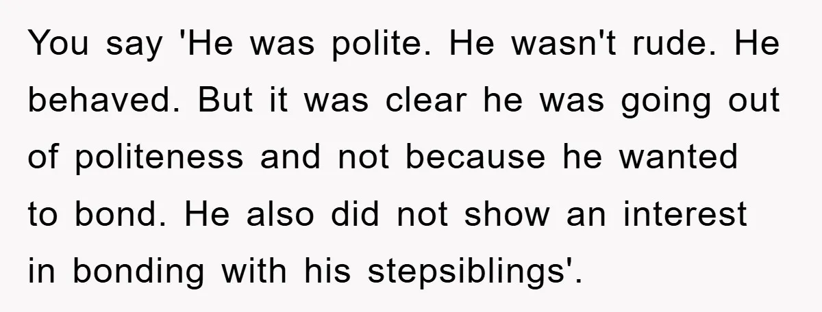 You say 'He was polite. He wasn't rude. He behaved. But it was clear he was going out of politeness and not because he wanted to bond. He also did...