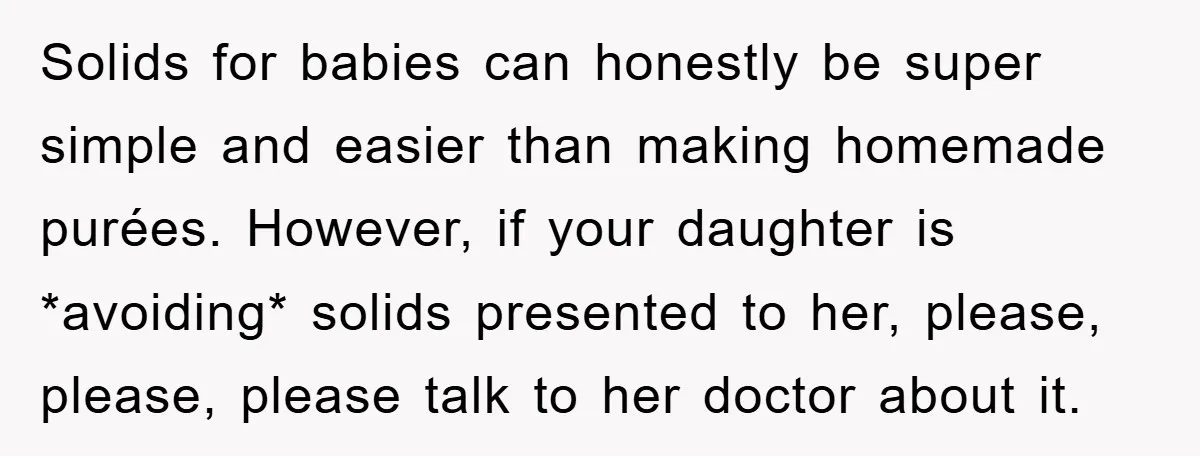 Solids for babies can honestly be super simple and easier than making homemade purées. However, if your daughter is *avoiding* solids presented to her, please, please, please talk to her...
