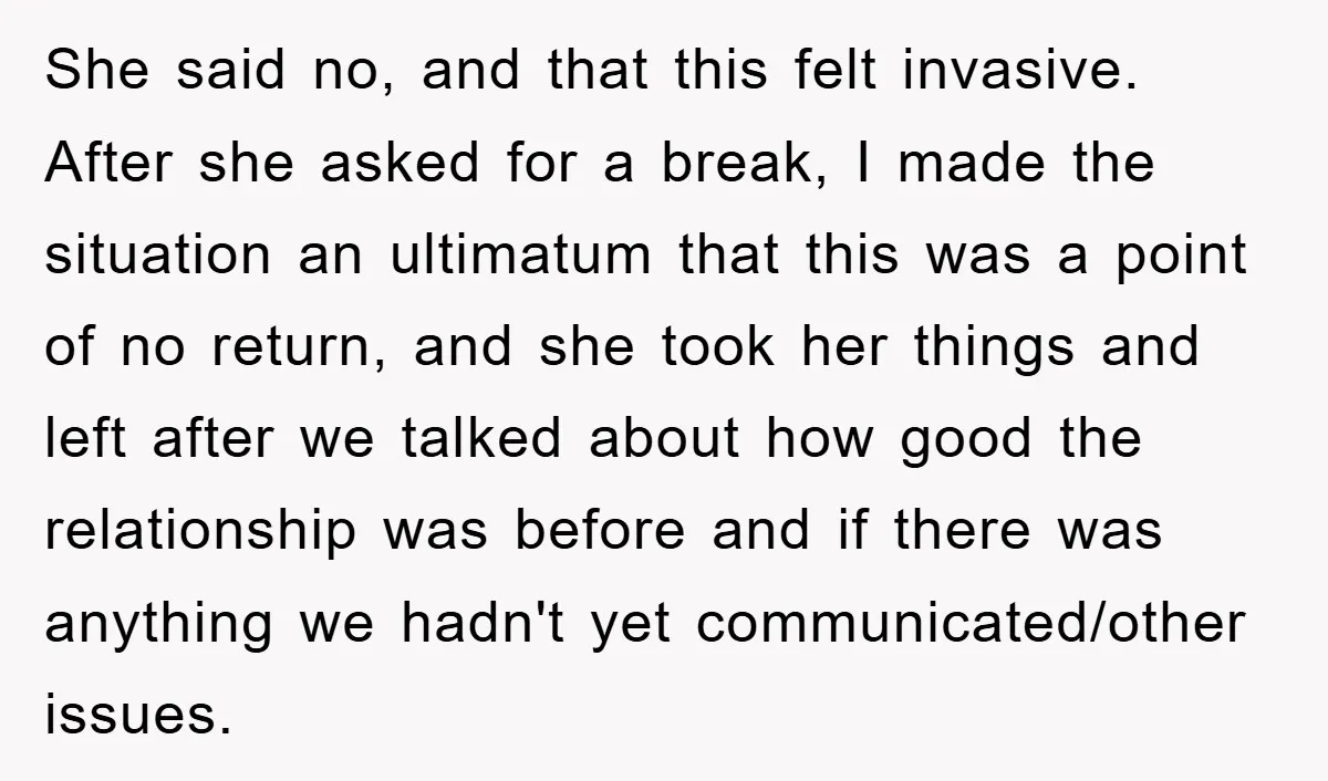 She said no, and that this felt invasive. After she asked for a break, I made the situation an ultimatum that this was a point of no return, and she...