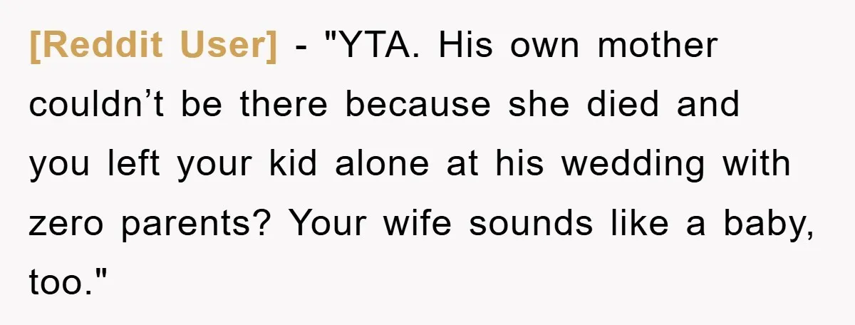 [Reddit User] - "YTA. His own mother couldn’t be there because she died and you left your kid alone at his wedding with zero parents? Your wife sounds like a...
