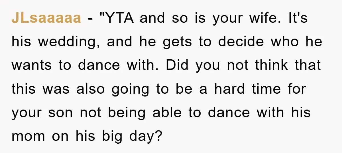 JLsaaaaa - "YTA and so is your wife. It's his wedding, and he gets to decide who he wants to dance with. Did you not think that this was also...
