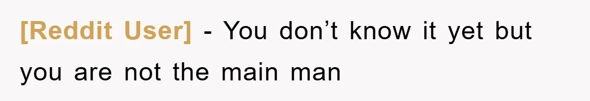 [Reddit User] − You don’t know it yet but you are not the main man