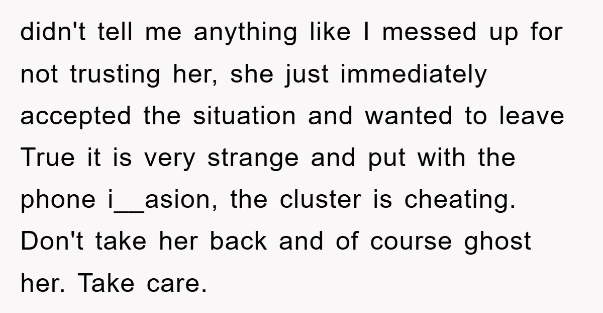 didn't tell me anything like I messed up for not trusting her, she just immediately accepted the situation and wanted to leave True it is very strange and put with...