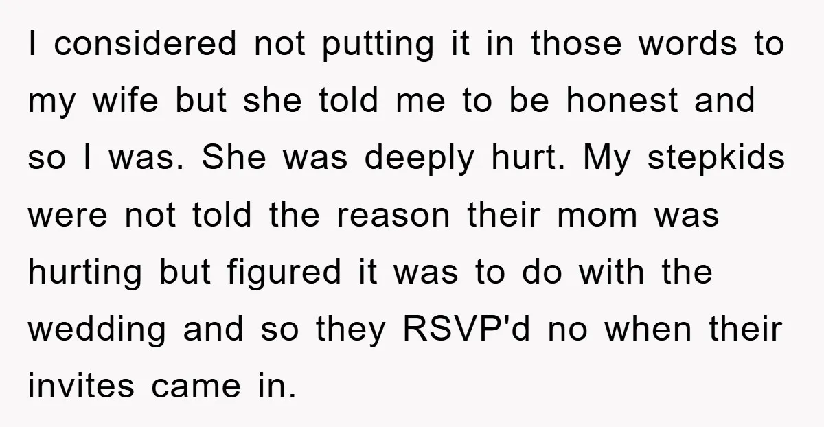 I considered not putting it in those words to my wife but she told me to be honest and so I was. She was deeply hurt. My stepkids were not...