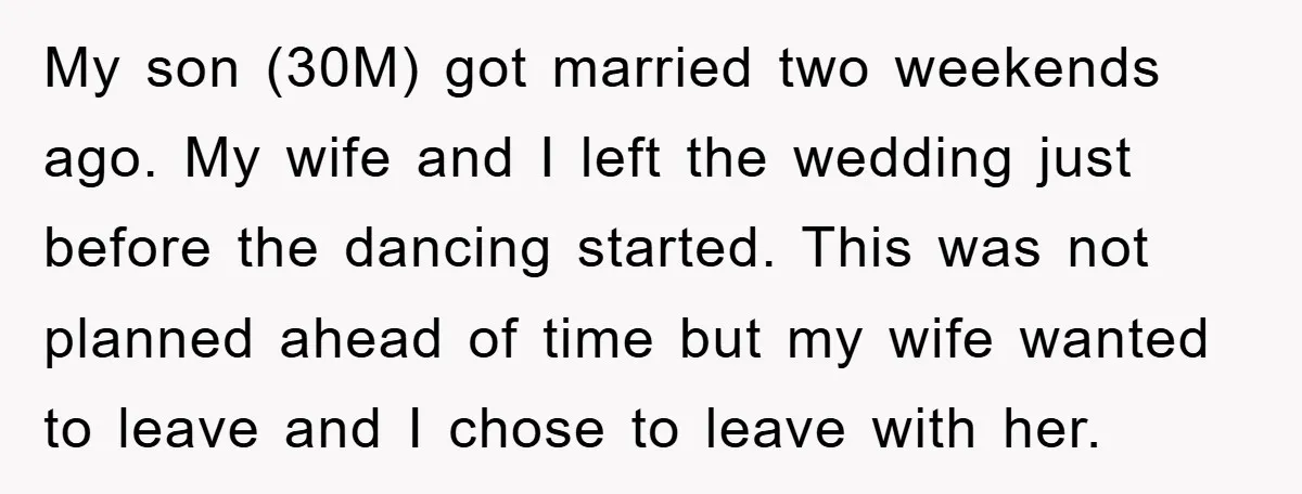 My son (30M) got married two weekends ago. My wife and I left the wedding just before the dancing started. This was not planned ahead of time but my wife...