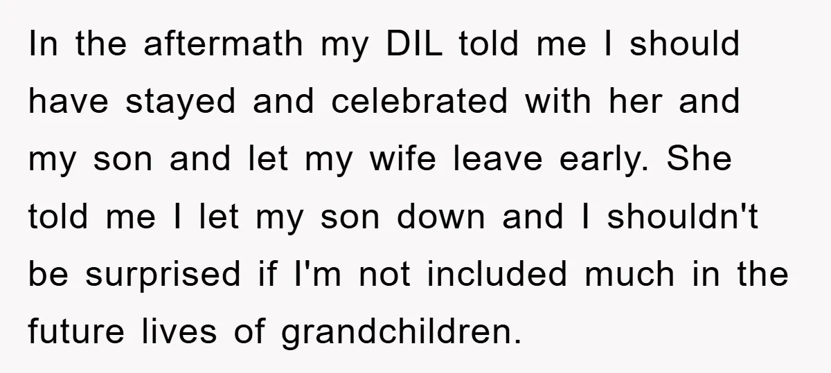 In the aftermath my DIL told me I should have stayed and celebrated with her and my son and let my wife leave early. She told me I let my...