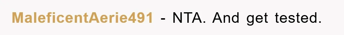 MaleficentAerie491 − NTA. And get tested.