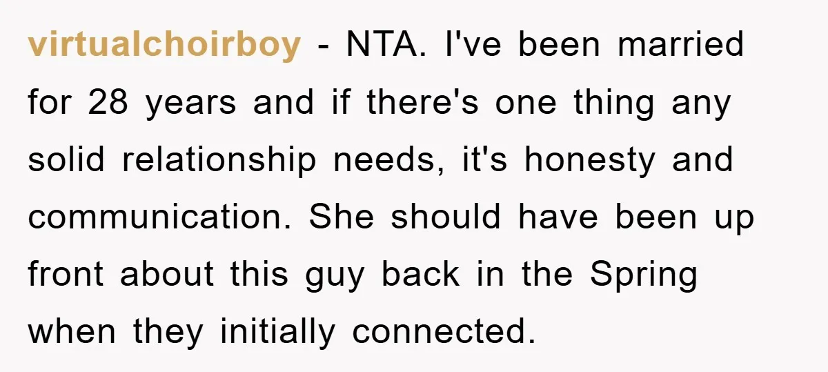 virtualchoirboy − NTA. I've been married for 28 years and if there's one thing any solid relationship needs, it's honesty and communication. She should have been up front about this...