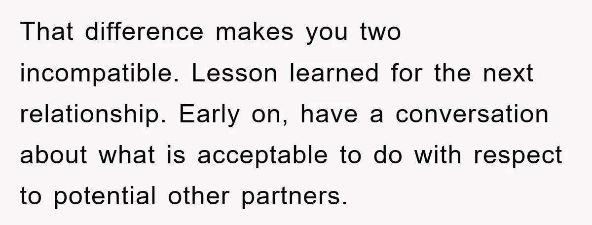 That difference makes you two incompatible. Lesson learned for the next relationship. Early on, have a conversation about what is acceptable to do with respect to potential other partners.