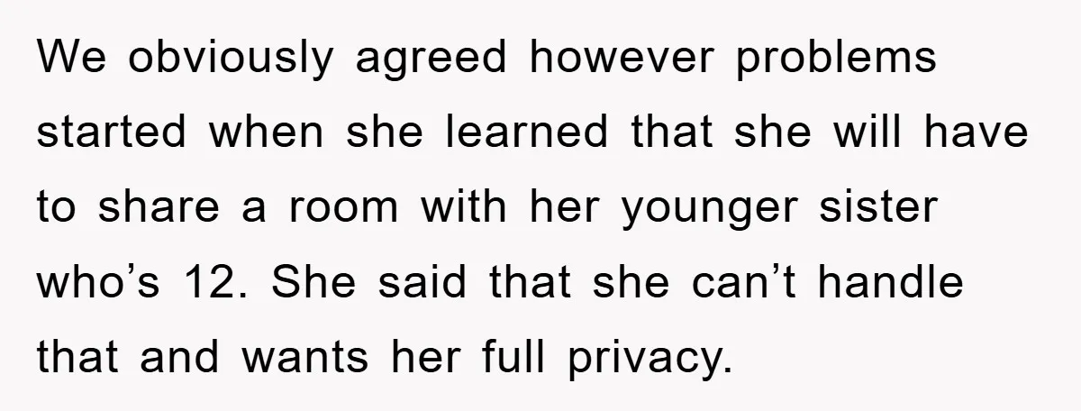We obviously agreed however problems started when she learned that she will have to share a room with her younger sister who’s 12. She said that she can’t handle that...