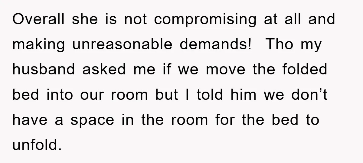 Overall she is not compromising at all and making unreasonable demands! Tho my husband asked me if we move the folded bed into our room but I told him we...