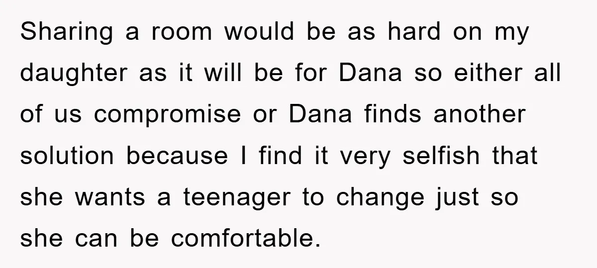 Sharing a room would be as hard on my daughter as it will be for Dana so either all of us compromise or Dana finds another solution because I find...