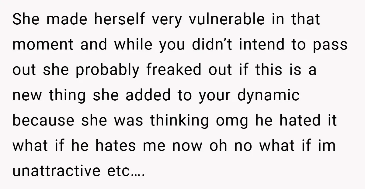 She made herself very vulnerable in that moment and while you didn’t intend to pass out she probably freaked out if this is a new thing she added to your...