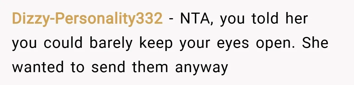 Dizzy-Personality332 − NTA, you told her you could barely keep your eyes open. She wanted to send them anyway