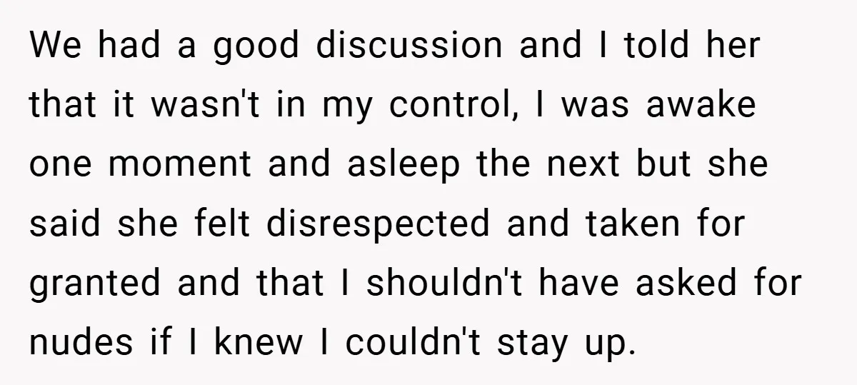 We had a good discussion and I told her that it wasn't in my control, I was awake one moment and asleep the next but she said she felt disrespected...