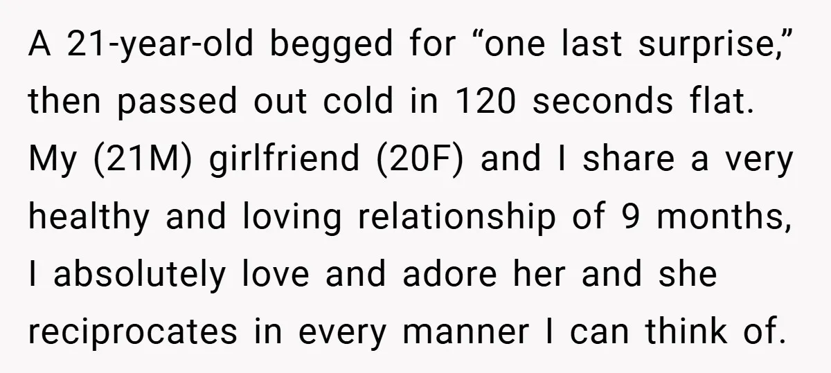 A 21-year-old begged for “one last surprise,” then passed out cold in 120 seconds flat. My (21M) girlfriend (20F) and I share a very healthy and loving relationship of 9...