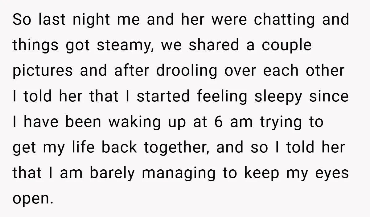 So last night me and her were chatting and things got steamy, we shared a couple pictures and after drooling over each other I told her that I started feeling...