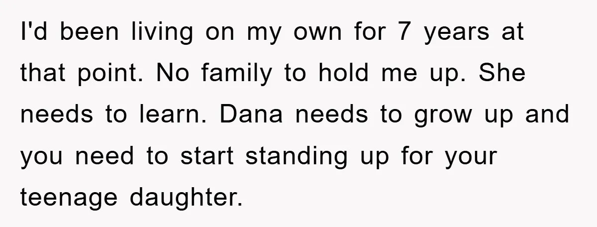 I'd been living on my own for 7 years at that point. No family to hold me up. She needs to learn. Dana needs to grow up and you need...